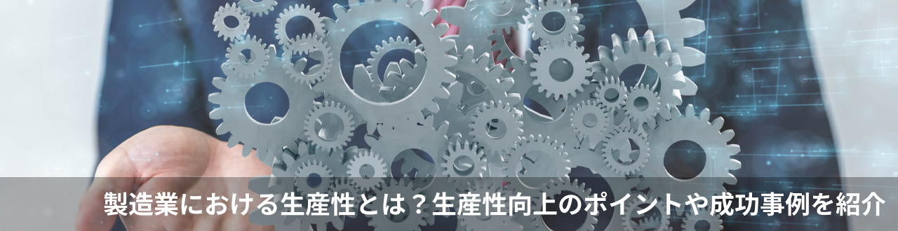 製造業における生産性とは？生産性向上のポイントや成功事例を紹介