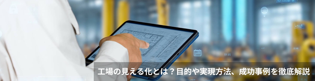 工場の見える化とは？目的や実現方法、成功事例を徹底解説