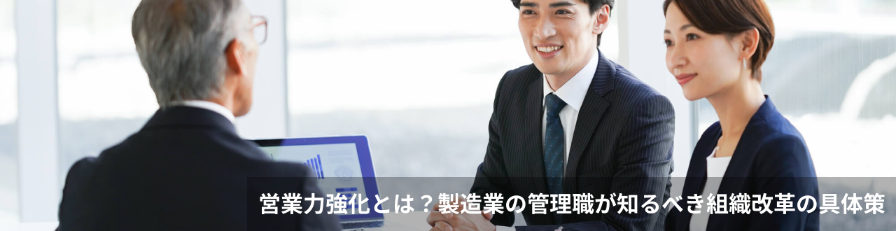 営業力強化とは？製造業の管理職が知るべき組織改革の具体策